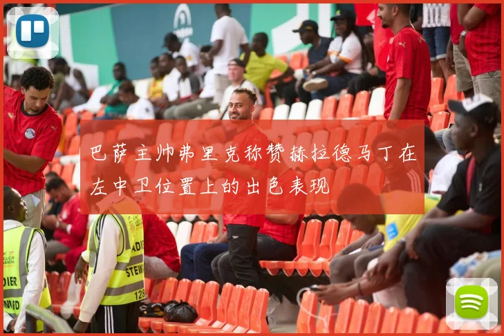 巴萨主帅弗里克称赞赫拉德马丁在左中卫位置上的出色表现