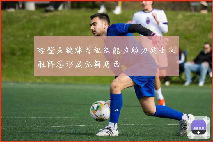 哈登关键球与组织能力助力骑士决胜阵容形成无解局面