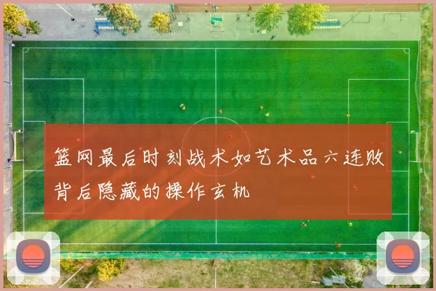 篮网最后时刻战术如艺术品六连败背后隐藏的操作玄机