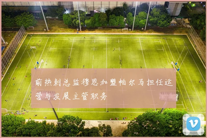 前热刺总监穆恩加盟帕尔马担任运营与发展主管职务