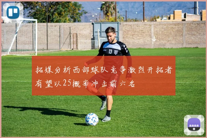 拓媒分析西部球队竞争激烈开拓者有望以25概率冲击前六名