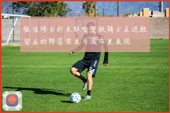 张佳玮分析米球哈登版骑士五连胜背后的阵容深度与莫布里表现