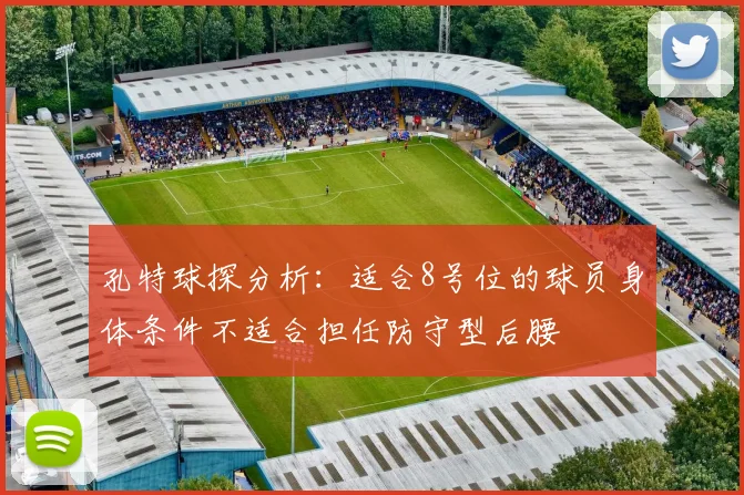孔特球探分析：适合8号位的球员身体条件不适合担任防守型后腰