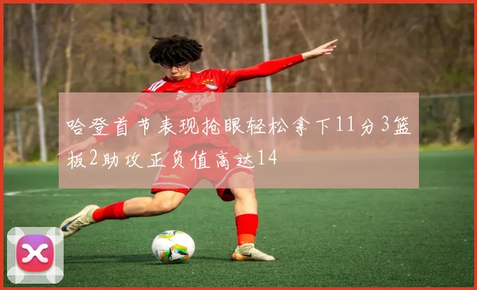 哈登首节表现抢眼轻松拿下11分3篮板2助攻正负值高达14