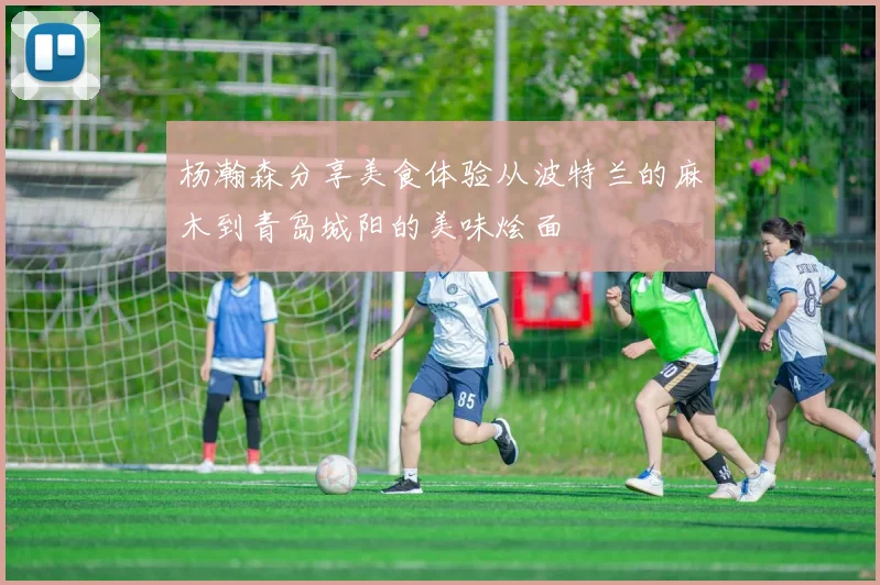 杨瀚森分享美食体验从波特兰的麻木到青岛城阳的美味烩面