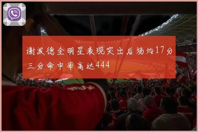 谢泼德全明星表现突出后场均17分三分命中率高达444