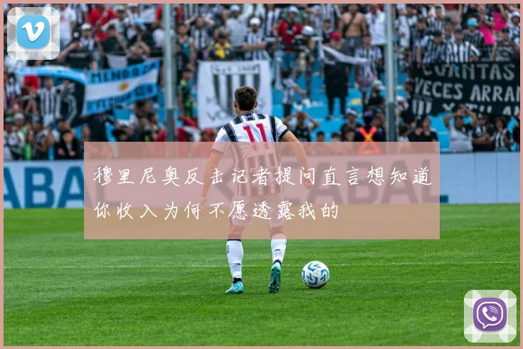 穆里尼奥反击记者提问直言想知道你收入为何不愿透露我的
